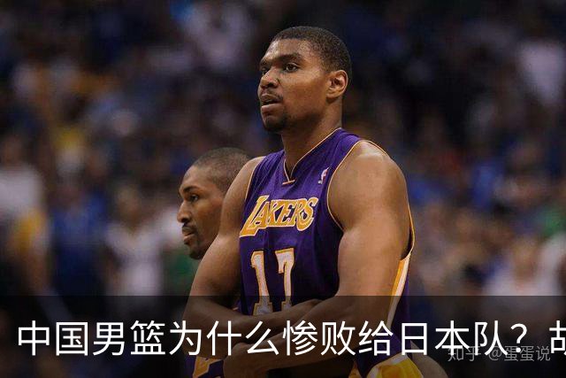 中国男篮为什么惨败给日本队？胡明轩一番话，直接戳中要害